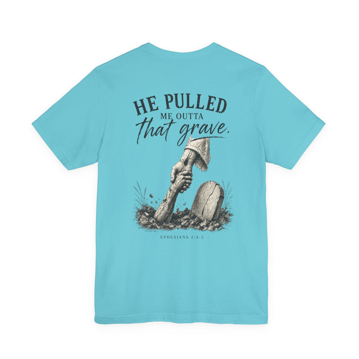 He Pulled Me Outta That Grave T-Shirt — Christian Faith Resurrection Tee (Ephesians 2:4-7)
