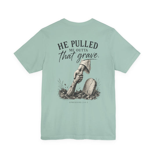 He Pulled Me Outta That Grave T-Shirt — Christian Faith Resurrection Tee (Ephesians 2:4-7)
